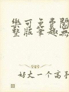 乐可免费阅读完整版笔趣无弹窗