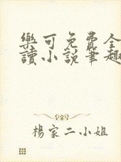 乐可免费全文阅读小说笔趣阁