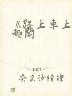 《路上车上》笔趣阁