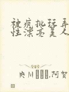 被疯批玩弄的双性漂亮美人