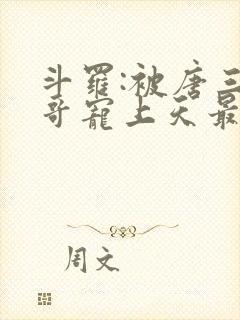 斗罗:被唐三哥哥宠上天最新章节目录