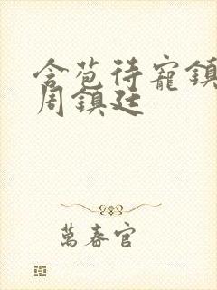 含苞待宠镇国公周镇廷