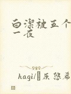 白洁被五个人玩一夜