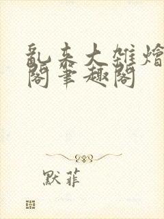 乱来大杂烩笔趣阁笔趣阁