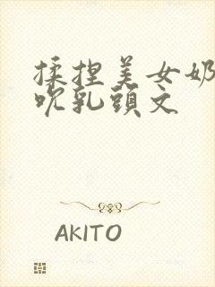 揉捏美女奶子吸吮乳头文