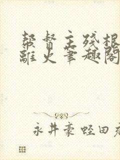 帮督主残根排尿离火笔趣阁