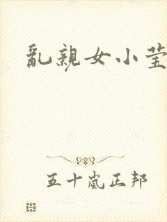 乱亲女小莹的泬