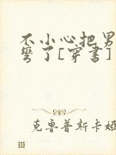 不小心把男主掰弯了[穿书]