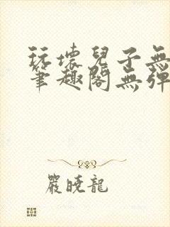 玩坏儿子无弹窗笔趣阁无弹窗笔趣阁下载