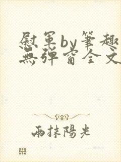 慰军by笔趣阁无弹窗全文阅读笔趣阁