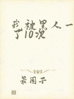 我被黑人一夜P了10次