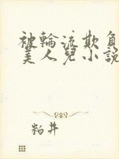 被轮流欺负的大美人儿小说