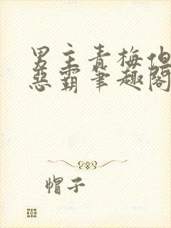 男主青梅但是个恶霸笔趣阁