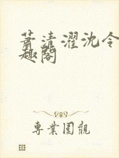 萧清濯沈令柔笔趣阁