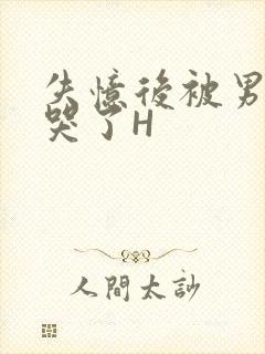 失忆后被男友C哭了H