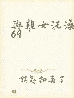 与亲女洗澡伦了69