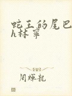 蛇王的尾巴高ah林宁