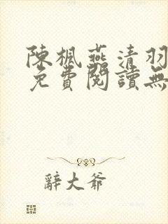 陈枫燕清羽全文免费阅读无弹窗