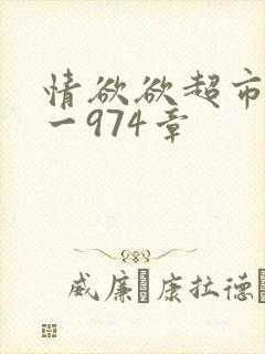 情欲欲超市之1一974章