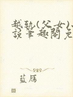 越轨(父女)小说笔趣阁免费阅读