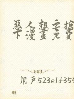 恶人想要抢救一下漫画免费阅读下拉式六漫画