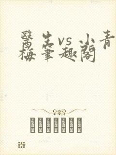 医生vs 小青梅笔趣阁