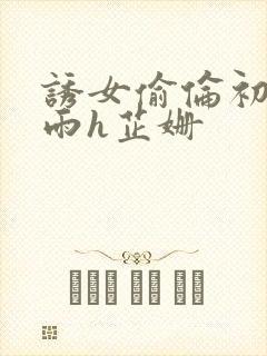 诱女偷伦初尝云雨h芷姗封面