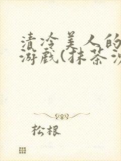 清冷美人的神奇游戏(抹茶沙冰)全文阅读