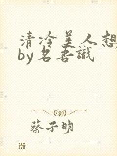 清冷美人想被上by名吾识