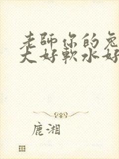 老师你的兔子好大好软水好多