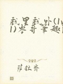 戏里戏外(1v1)岑哥笔趣阁