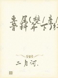 专属(双/产/骨科年下)纤仟