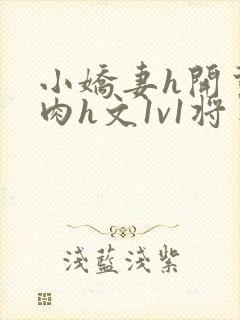 小娇妻h开荤粗肉h文1v1将军