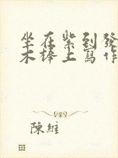 坐在紫到发黑的木棒上写作业