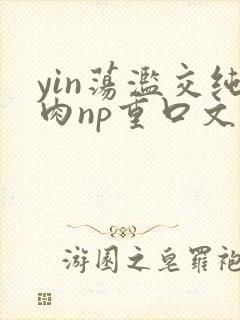 yin荡滥交纯肉np重口文