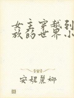 女主穿越到很开放的世界小说