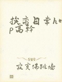 挨脔日常h啪np高干