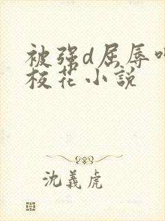 被强d屈辱呻吟校花小说