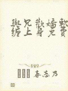 与兄欢娇软嫡女缠上身免费阅读