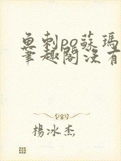 鱼刺po苏玛丽笔趣阁没有拼音