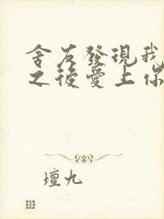 舍友发现我是双之后爱上你的字