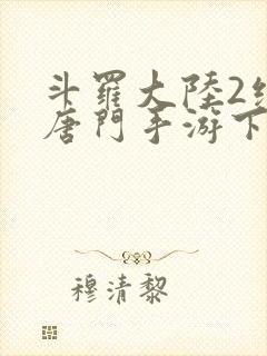 斗罗大陆2绝世唐门手游下架了吗