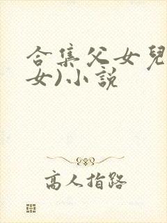 合集父女儿(父女)小说