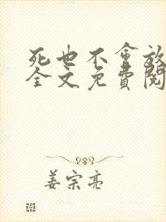 死也不会放过你全文免费阅读无弹窗