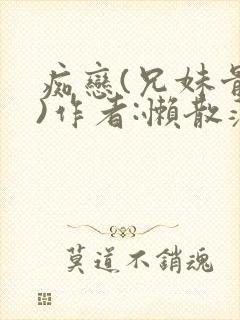 痴恋(兄妹骨科)作者:懒散蒲公英