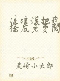 流浪汉把我拉进桥底免费阅读