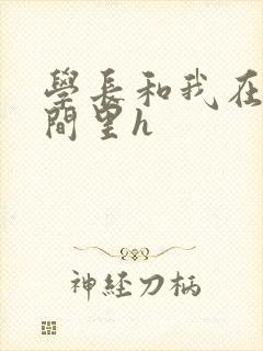 学长和我在卫生间里h