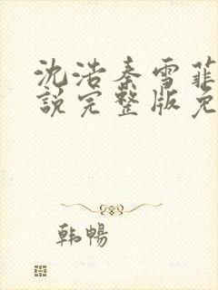 沈浩秦雪菲的小说完整版免费笔趣阁