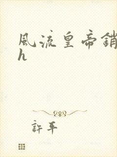 风流皇帝销魂夜h