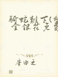 骑蛇难下(双) 金银花免费阅读完整版